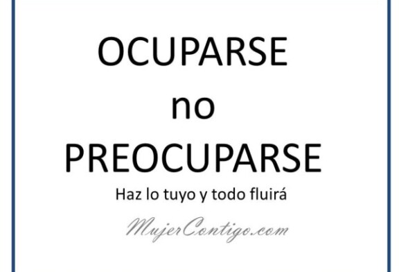 Ocuparse no preocuparse, Haz lo tuyo y todo fluira.